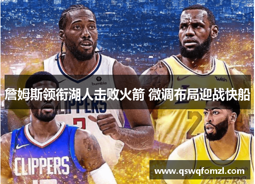 詹姆斯领衔湖人击败火箭 微调布局迎战快船