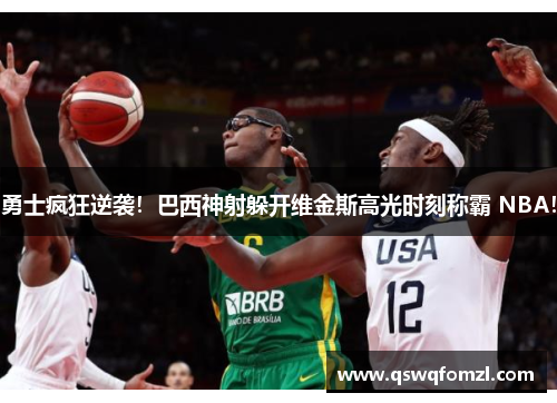 勇士疯狂逆袭！巴西神射躲开维金斯高光时刻称霸 NBA！